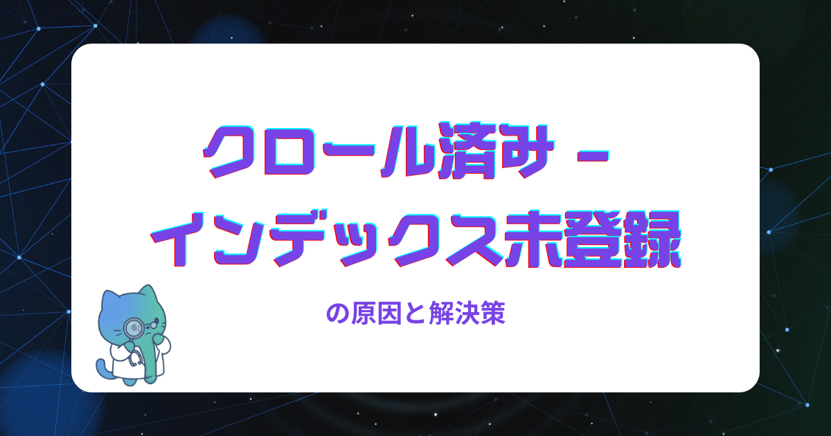 クロール済み – インデックス未登録の原因と解決策|大量発生も実データで解説
