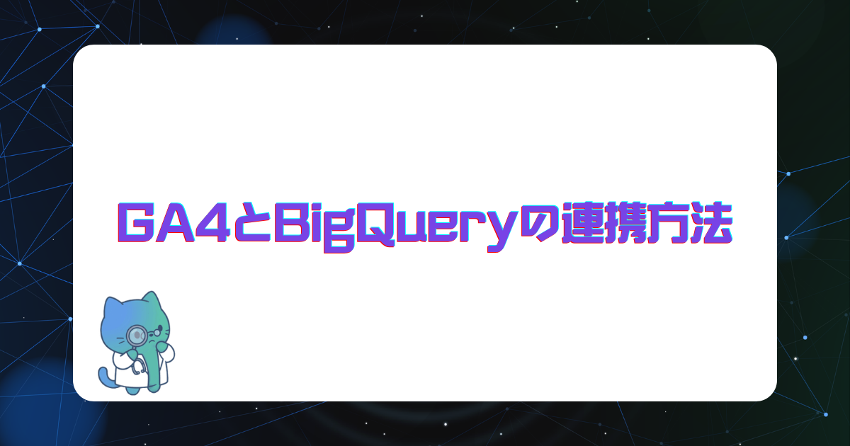 GA4とBigQueryの連携方法|設定手順・エクスポート・料金を解説【2026年版】