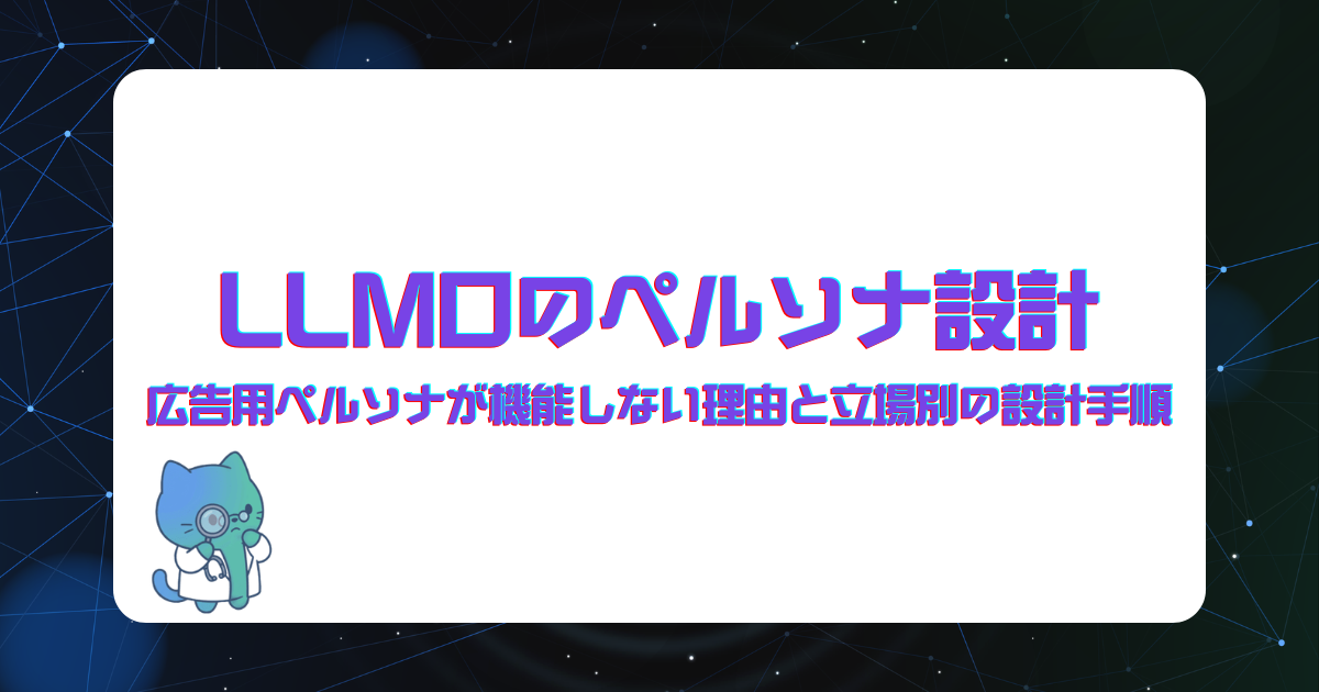 LLMOのペルソナ設計|広告用ペルソナが機能しない理由と立場別の設計手順