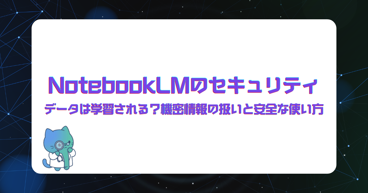 NotebookLMのセキュリティ|データは学習される?機密情報の扱いと安全な使い方